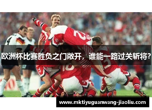 欧洲杯比赛胜负之门敞开，谁能一路过关斩将？