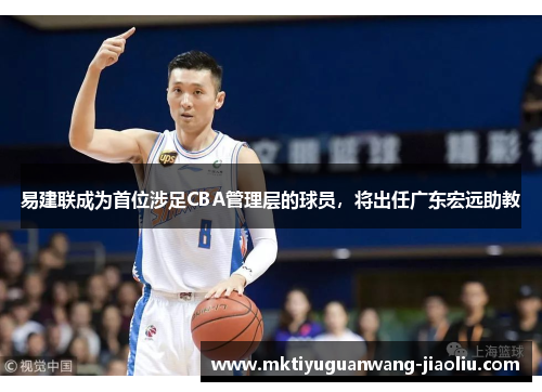 易建联成为首位涉足CBA管理层的球员，将出任广东宏远助教