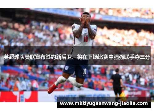 英超球队曼联宣布签约新后卫，将在下场比赛中强强联手夺三分