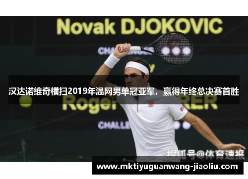 汉达诺维奇横扫2019年温网男单冠亚军，赢得年终总决赛首胜