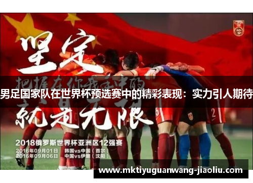 男足国家队在世界杯预选赛中的精彩表现：实力引人期待