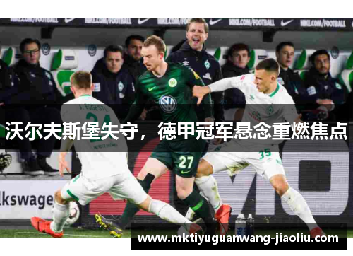 沃尔夫斯堡失守，德甲冠军悬念重燃焦点