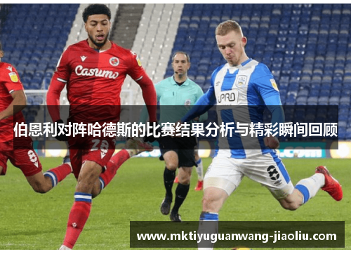 伯恩利对阵哈德斯的比赛结果分析与精彩瞬间回顾
