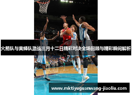 火箭队与黄蜂队激战三月十二日精彩对决全场回顾与精彩瞬间解析