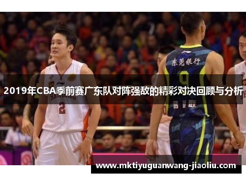 2019年CBA季前赛广东队对阵强敌的精彩对决回顾与分析