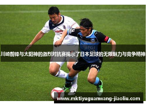 川崎前锋与太阳神的激烈对抗赛揭示了日本足球的无限魅力与竞争精神